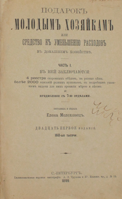 Молоховец Е.И. Подарок молодым хозяйкам, или Средства к уменьшению расходов в домашнем хозяйстве. [В 2 ч.]. Ч. 1−2. 21-е изд. СПб.: Тип. И. Габермана, 1899.